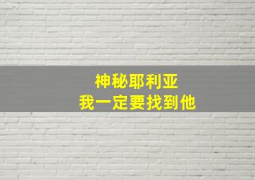 神秘耶利亚 我一定要找到他